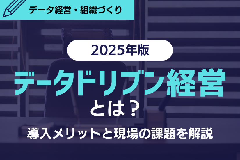 【2025年版】データドリブン経営とは？導入メリットと現場の課題を解説！