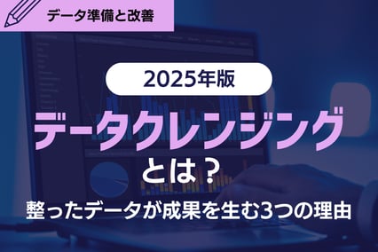 【最新版】データクレンジングとは？整ったデータが成果を生む3つの理由