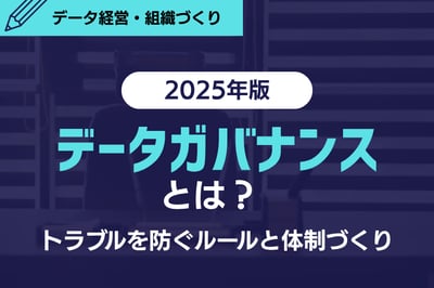 【2025年版】データガバナンスとは？トラブルを防ぐルールと体制づくり