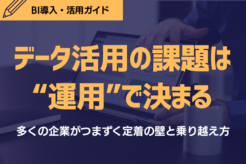 データ活用の課題は“運用”で決まる|多くの企業がつまずく定着の壁と乗り越え方