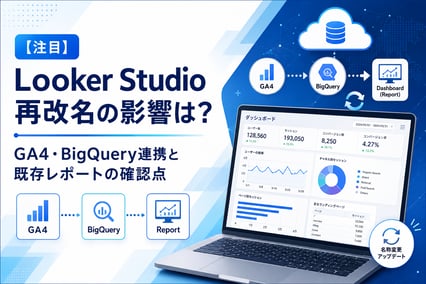 【注目】Looker Studio再改名の影響は？GA4・BigQuery連携と既存レポートの確認点